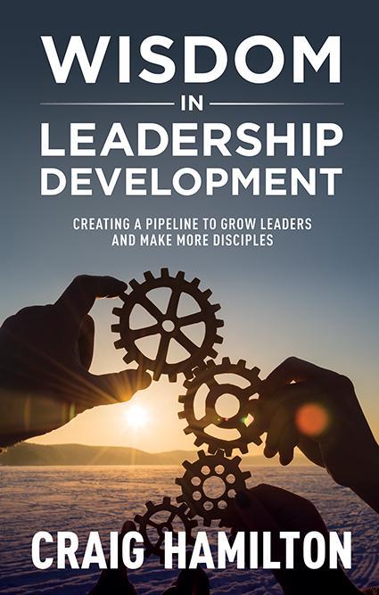 Wisdom in Leadership Development: Creating a Pipeline to Grow Leaders and Make More Disciples - Hamilton, Craig - 9781875245802