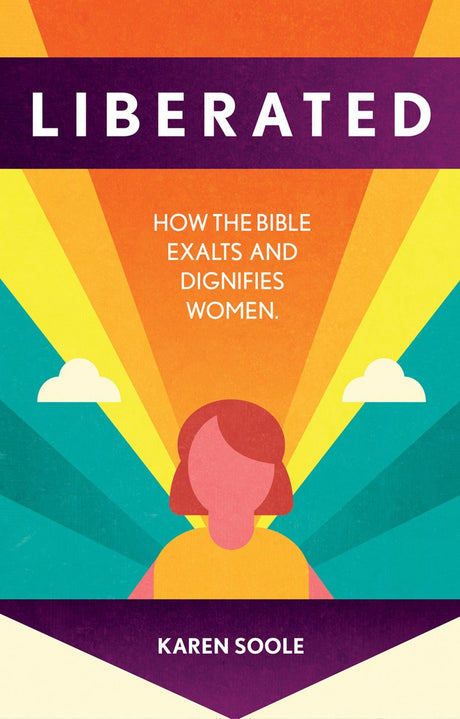 Liberated: How the Bible Exalts and Dignifies Women - Soole, Karen - 9781527107298