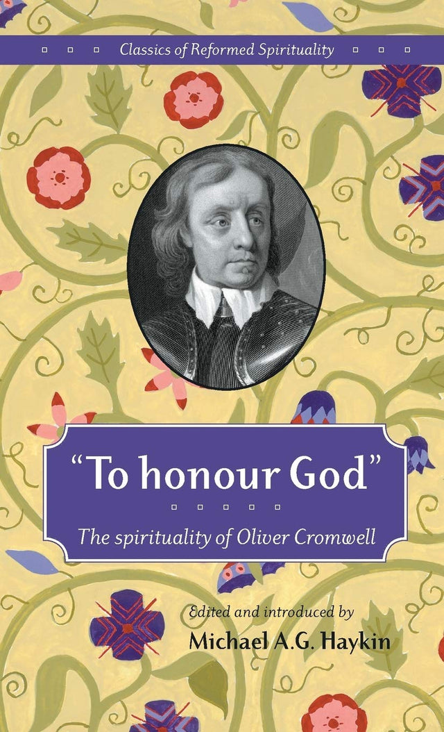 To Honour God: The Spirituality of Oliver Cromwell (Classics of Reformed Spirituality) - Haykin, Michael A G (editor); Cromwell, Oliver - 9781894400039