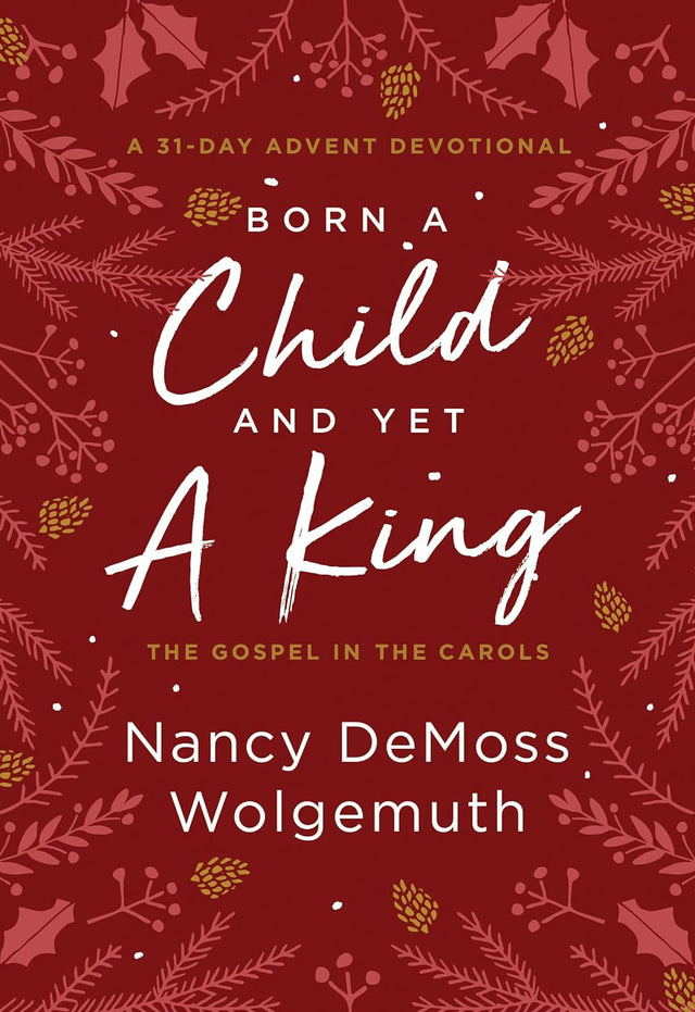 Born a Child and Yet a King: The Gospel in the Carols: An Advent Devotional - Wolgemuth, Nancy DeMoss - 9780802428172