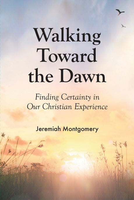 Walking Toward the Dawn: Finding Certainty in Our Christian Experience - Montgomery, Jeremiah - 9781800400269