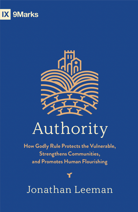 Authority: How Godly Rule Protects the Vulnerable, Strengthens Communities, and Promotes Human Flourishing - Leeman, Jonathan - 9781433587634