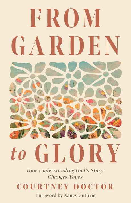 From Garden to Glory: How Understanding God's Story Changes Yours - Doctor, Courtney; Guthrie, Nancy (foreword by) - 9780736988346