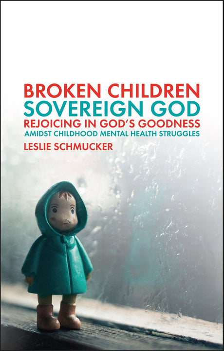 Broken Children, Sovereign God: Rejoicing in God's Goodness Amidst Childhood Mental Health Struggles - Schmucker, Leslie - 9781527110137