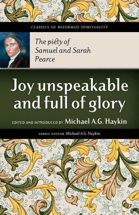 Joy Unspeakable and Full of Glory: The Piety of Samuel and Sarah Pearce (Classics of Reformed Spirituality) - Pearce, Samuel; Haykin, Michael A G (editor) - 9781894400480