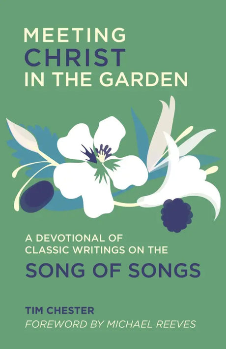 Meeting Christ in the Garden: A Devotional of Classic Writings on the Song of Songs - Chester, Tim - 9781527110151