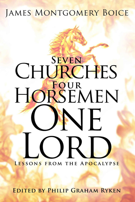 Seven Churches, Four Horsemen, One Lord: Lessons from the Apocalypse - Boice, James M - 9781629957647