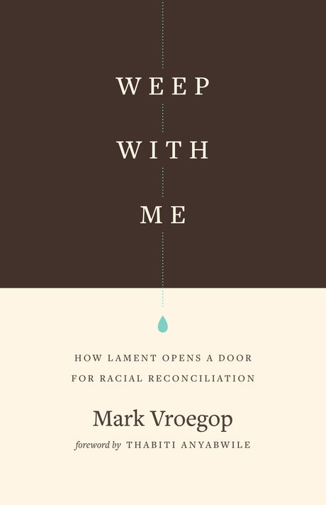 Weep with Me: How Lament Opens a Door for Racial Reconciliation - Vroegop, Mark; Anyabwile, Thabiti M (foreword by) - 9781433567599