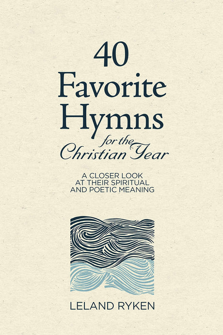 40 Favorite Hymns for the Christian Year: A Closer Look at Their Spiritual and Poetic Meaning - Ryken, Leland - 9781629957937