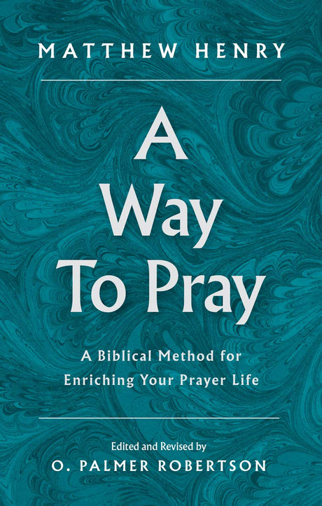 A Way to Pray: A Biblical Method for Enriching Your Prayer Life - Henry, Matthew; Robertson, O Palmer (editor) - 9781848718609