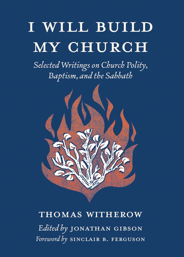 I Will Build My Church: Selected Writings on Church Polity, Baptism, and the Sabbath - Witherow, Thomas; Gibson, Jonathan (Edited By); Ferguson, Sinclair B. (Foreword By) - 9781733627269